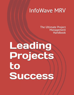 Leading Projects to Success: The Ultimate Project Management Handbook