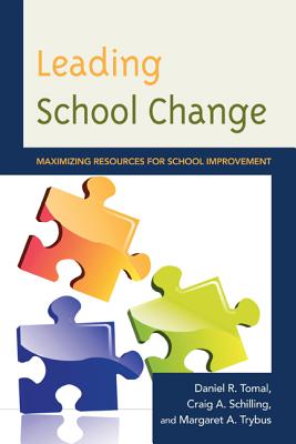 Leading School Change: Maximizing Resources for School Improvement - Tomal, Daniel R, Dr., and Schilling, Craig A, and Trybus, Margaret