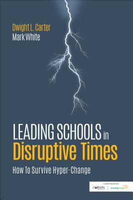 Leading Schools in Disruptive Times: How to Survive Hyper-Change - Carter, Dwight L, and White, Mark E