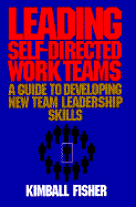 Leading Self-Directed Work Teams: A Guide to Developing New Team Leadership Skills - Fisher, Kimball
