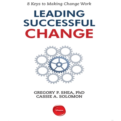 Leading Successful Change: 8 Keys to Making Change Work - Shea, Gregory P, and Solomon, Cassie A, and Hickox, Dana (Read by)