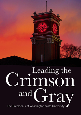 Leading the Crimson and Gray: The Presidents of Washington State University - Stimson, William, and O'English, Mark, and Steury, Tim