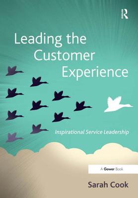 Leading the Customer Experience: Inspirational Service Leadership - Cook, Sarah