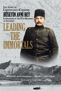 Leading the Immortals: The Story of Lieutenant Colonel Hseyin Avni, Commander of the 57th Regiment at Gallipoli
