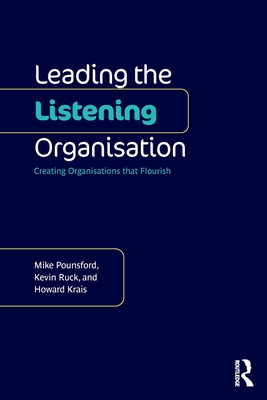 Leading the Listening Organisation: Creating Organisations that Flourish - Pounsford, Mike, and Ruck, Kevin, and Krais, Howard