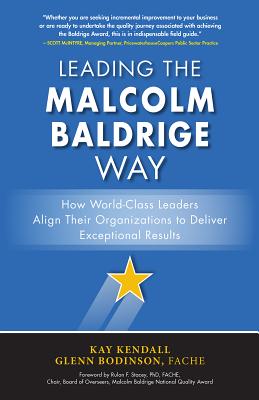 Leading the Malcolm Baldrige Way: How World-Class Leaders Align Their Organizations to Deliver Exceptional Results - Kendall, Kay, and Bodinson, Glenn