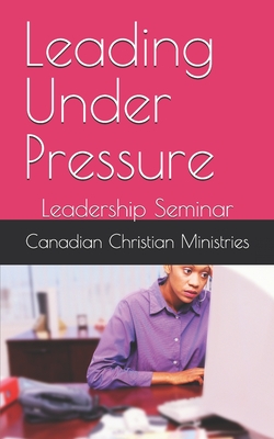 Leading Under Pressure: Leadership Seminar - Johnson, Pat Maxwell a (Editor), and Johnson, Pamela Eugenie (Editor), and Ministries, Canadian Christian