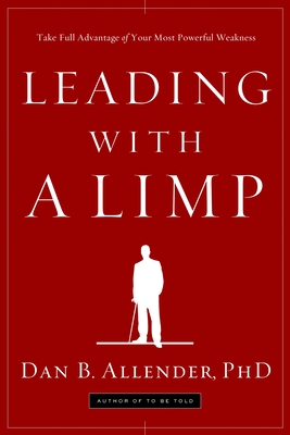 Leading with a Limp: Take Full Advantage of Your Most Powerful Weakness - Allender, Dan B