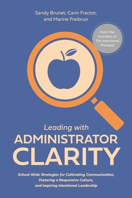 Leading with Administrator Clarity: School-Wide Strategies for Cultivating Communication, Fostering a Responsive Culture, and Inspiring Intentional Leadership - Freibrun, Marine, and Fractor, Carin, and Brunet, Sandy