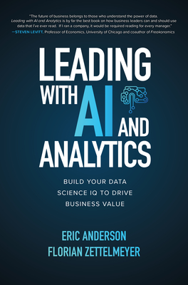Leading with AI and Analytics: Build Your Data Science IQ to Drive Business Value - Anderson, Eric, and Zettelmeyer, Florian