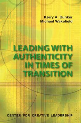 Leading with Authenticity in Times of Transition - Bunker, Kerry A, and Wakefield, Michael