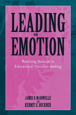 Leading with Emotion: Reaching Balance in Educational Decision Making - Buckner, Kermit G, and McDowelle, James