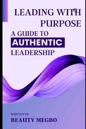 Leading With Purpose: A Guide to Authentic Leadership