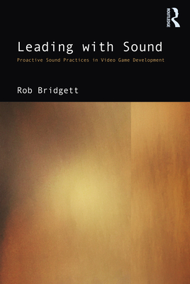 Leading with Sound: Proactive Sound Practices in Video Game Development - Bridgett, Rob