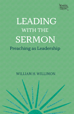 Leading with the Sermon: Preaching as Leadership - Willimon, William H