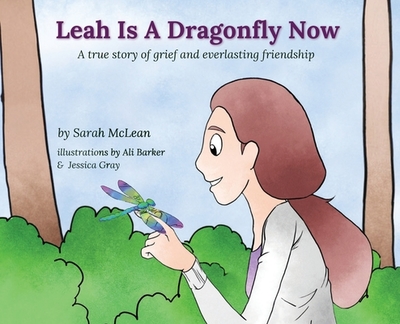 Leah Is A Dragonfly Now: A true story of grief and everlasting friendship - McLean, Sarah, and Barker, Ali (Illustrator), and Gray, Jessica (Illustrator)