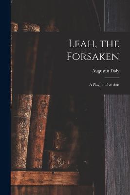 Leah, the Forsaken; A Play, in Five Acts - Daly, Augustin