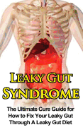 Leaky Gut Syndrome: The Ultimate Cure Guide for How to Fix Your Leaky Gut Through a Leaky Gut Diet