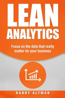 Lean Analytics: Focus on Data That Really Matter for Your Business - Altman, Harry