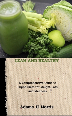 Lean and Healthy: A Comprehensive Guide to Liquid Diets for Weight Loss and Wellness - Morris, Adams U