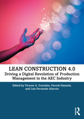 Lean Construction 4.0: Driving a Digital Revolution of Production Management in the AEC Industry - Gonzlez, Vicente A (Editor), and Hamzeh, Farook (Editor), and Alarcn, Luis Fernando (Editor)