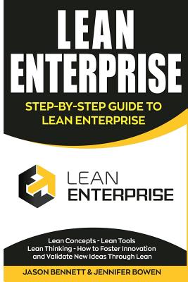 Lean Enterprise: Step-By-Step Guide to Lean Enterprise (Lean Concepts, Lean Tools, Lean Thinking, and How to Foster Innovation and Validate New Ideas Through Lean) - Bowen, Jennifer, and Bennett, Jason