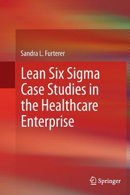 Lean Six SIGMA Case Studies in the Healthcare Enterprise - Furterer, Sandra L
