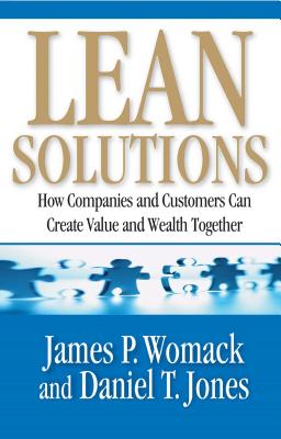 Lean Solutions: How Companies and Customers Can Create Value and Wealth Together - Womack, James P, and Jones, Daniel T