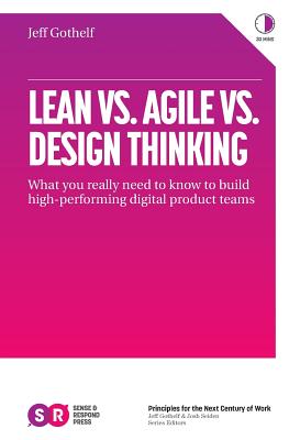 Lean vs. Agile vs. Design Thinking: What You Really Need to Know to Build High-Performing Digital Product Teams - Gothelf, Jeff