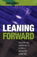 Leaning Forward: Surviving/Winning in the Future of Interactive Marketing - Linkner, Josh