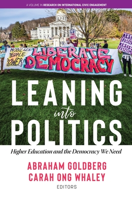 Leaning Into Politics: Higher Education and the Democracy We Need - Goldberg, Abraham (Editor), and Whaley, Carah Ong (Editor)