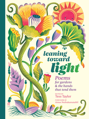 Leaning Toward Light: Poems for Gardens & the Hands That Tend Them - Taylor, Tess, and Nezhukumatathil, Aimee (Foreword by)