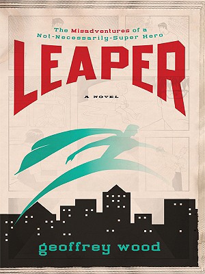 Leaper: The Misadventures of a Not-Necessarily-Super Hero - Wood, Geoffrey