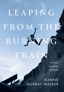 Leaping from the Burning Train: A Poet's Journey of Faith