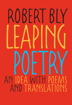 Leaping Poetry: An Idea with Poems and Translations - Bly, Robert
