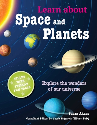 Learn about Space and Planets: Explore the Wonders of Our Universe - Akass, Susan, and Kegerreis, Jacob, Dr.