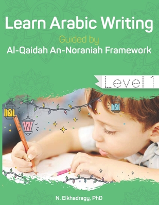 Learn Arabic Writing Guided by Al-Qaidah An-Noraniah Framework: Level 1 - Elkhadragy, N