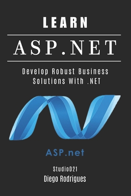 Learn ASP.NET: Develop Robust Enterprise Solutions With .NET - Rodrigues, Diego, and Smart Tech Content, Studiod21