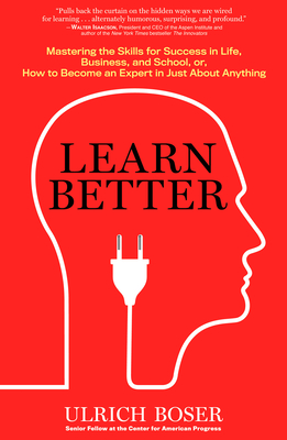 Learn Better: Mastering the Skills for Success in Life, Business, and School, or How to Become an Expert in Just about Anything - Boser, Ulrich