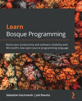 Learn Bosque Programming: Boost your productivity and software reliability with Microsoft's new open-source programming language - Kaczmarek, Sebastian, and Ibaceta, Joel