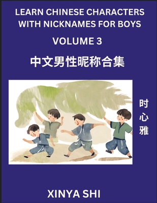 Learn Chinese Characters with Nicknames for Boys (Part 3): Quickly Learn Mandarin Language and Culture, Vocabulary of Hundreds of Chinese Characters with Names Suitable for Young and Adults, English, Pinyin, Simplified Chinese Character Edition - Shi, Xinya