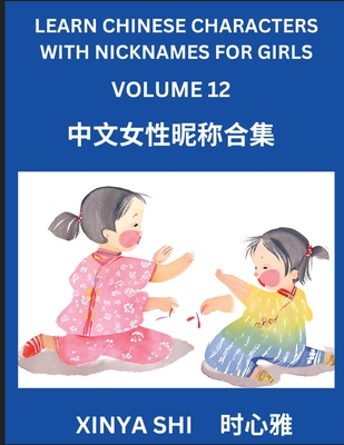 Learn Chinese Characters with Nicknames for Girls (Part 12): Quickly Learn Mandarin Language and Culture, Vocabulary of Hundreds of Chinese Characters with Names Suitable for Young and Adults, English, Pinyin, Simplified Chinese Character Edition - Shi, Xinya