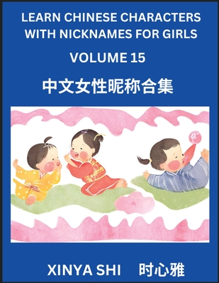Learn Chinese Characters with Nicknames for Girls (Part 15): Quickly Learn Mandarin Language and Culture, Vocabulary of Hundreds of Chinese Characters with Names Suitable for Young and Adults, English, Pinyin, Simplified Chinese Character Edition - Shi, Xinya
