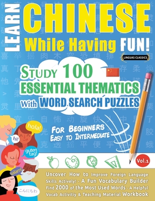 Learn Chinese While Having Fun! - For Beginners: EASY TO INTERMEDIATE - STUDY 100 ESSENTIAL THEMATICS WITH WORD SEARCH PUZZLES - VOL.1 - Uncover How to Improve Foreign Language Skills Actively! - A Fun Vocabulary Builder. - Linguas Classics
