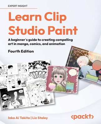 Learn Clip Studio Paint: A beginner's guide to creating compelling art in manga, comics, and animation - Takita, Inko Ai, and Staley, Liz