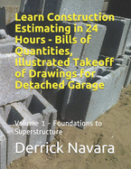 Learn Construction Estimating in 24 Hours - Bills of Quantities, Illustrated Takeoff of Drawings for Detached Garage: Foundations To Superstructure