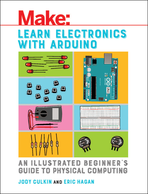 Learn Electronics with Arduino: An Illustrated Beginner's Guide to Physical Computing - Culkin, Jody, and Hagan, Eric