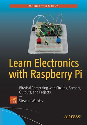 Learn Electronics with Raspberry Pi: Physical Computing with Circuits, Sensors, Outputs, and Projects - Watkiss, Stewart