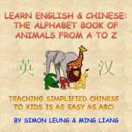 Learn English & Chinese - The Alphabet Book Of Animals From A To Z: Teaching Simplified Chinese To Kids Is As Easy As ABC!