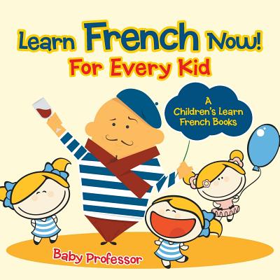 Learn French Now! For Every Kid A Children's Learn French Books - Baby Professor